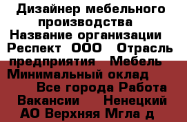 Дизайнер мебельного производства › Название организации ­ Респект, ООО › Отрасль предприятия ­ Мебель › Минимальный оклад ­ 20 000 - Все города Работа » Вакансии   . Ненецкий АО,Верхняя Мгла д.